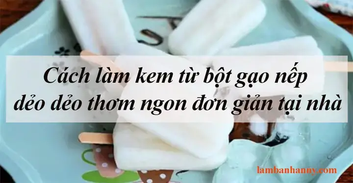 Cách Làm Kem Túi Bằng Bột Gạo Nếp: Hướng Dẫn Từ A Đến Z