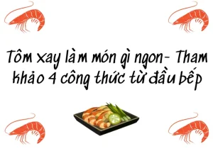 Tôm Xay Làm Món Gì Ngon: 4 Công Thức Vàng Từ Đầu Bếp